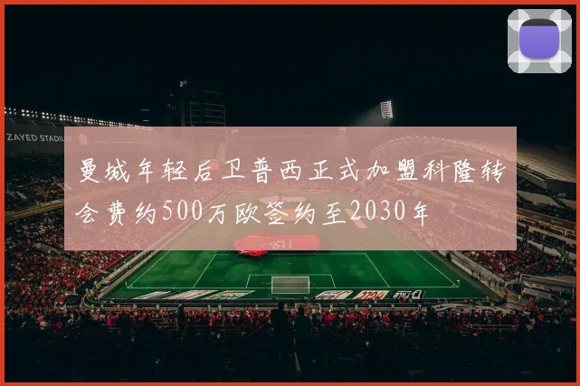 曼城年轻后卫普西正式加盟科隆转会费约500万欧签约至2030年