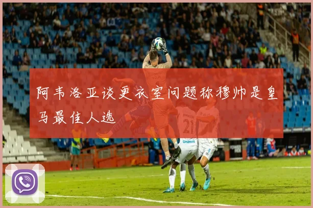 阿韦洛亚谈更衣室问题称穆帅是皇马最佳人选