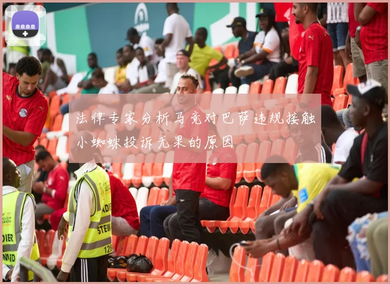 法律专家分析马竞对巴萨违规接触小蜘蛛投诉无果的原因