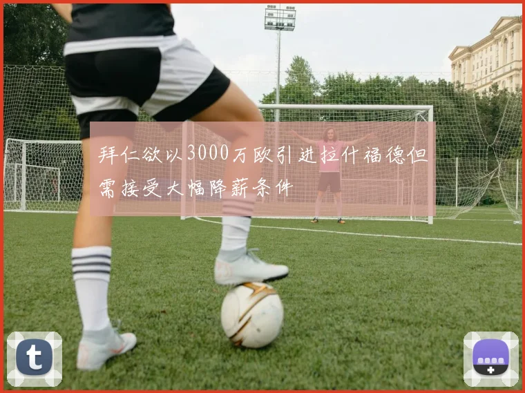 拜仁欲以3000万欧引进拉什福德但需接受大幅降薪条件