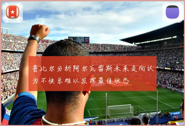 普比尔分析阿尔瓦雷斯未来走向认为不快乐难以发挥最佳状态