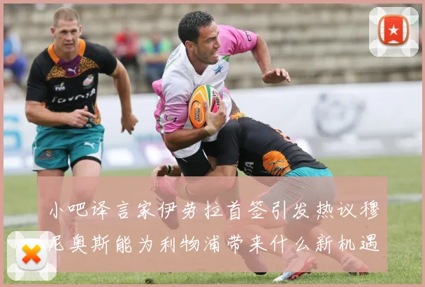 小吧译言家伊劳拉首签引发热议穆尼奥斯能为利物浦带来什么新机遇