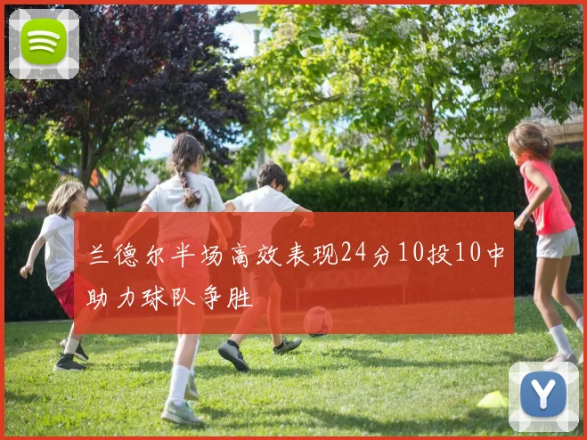 兰德尔半场高效表现24分10投10中助力球队争胜