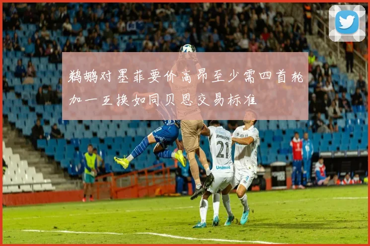 鹈鹕对墨菲要价高昂至少需四首轮加一互换如同贝恩交易标准