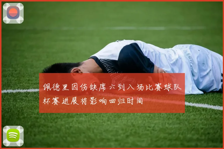 佩德里因伤缺席六到八场比赛球队杯赛进展将影响回归时间